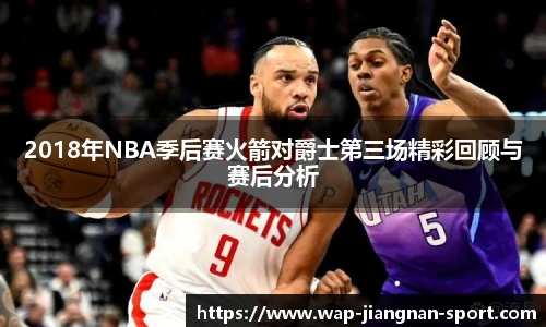 2018年NBA季后赛火箭对爵士第三场精彩回顾与赛后分析