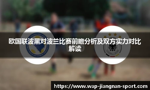 欧国联波黑对波兰比赛前瞻分析及双方实力对比解读