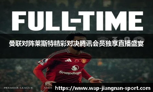 曼联对阵莱斯特精彩对决腾讯会员独享直播盛宴