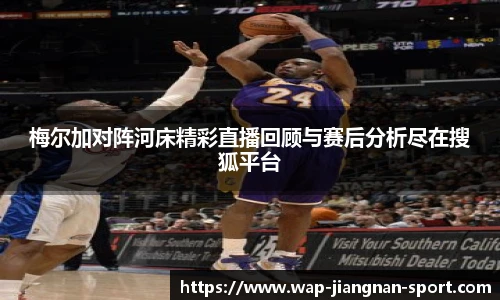 梅尔加对阵河床精彩直播回顾与赛后分析尽在搜狐平台