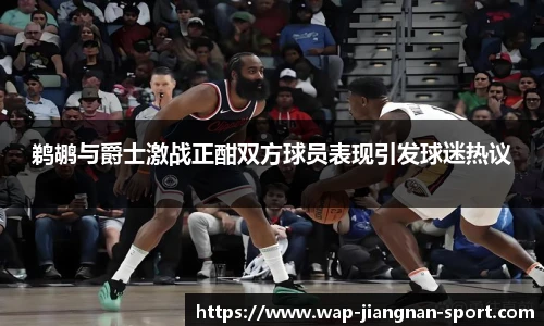 鹈鹕与爵士激战正酣双方球员表现引发球迷热议