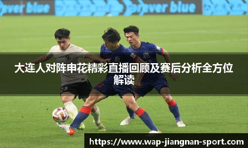 大连人对阵申花精彩直播回顾及赛后分析全方位解读