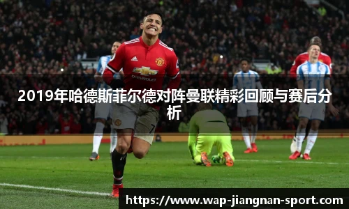 2019年哈德斯菲尔德对阵曼联精彩回顾与赛后分析
