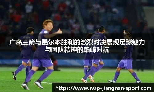 广岛三箭与墨尔本胜利的激烈对决展现足球魅力与团队精神的巅峰对抗