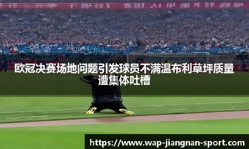 欧冠决赛场地问题引发球员不满温布利草坪质量遭集体吐槽