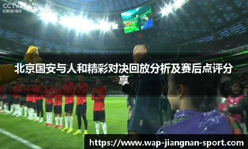 北京国安与人和精彩对决回放分析及赛后点评分享