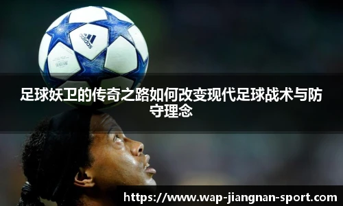 足球妖卫的传奇之路如何改变现代足球战术与防守理念